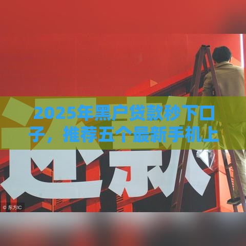 2025年黑户贷款秒下口子，推荐五个最新手机上平台好借钱