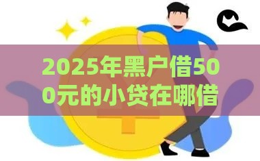2025年黑户借500元的小贷在哪借，整理5个最新2025新口子不用审核的方法