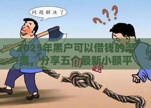 2025年黑户可以借钱的渠道，分享五个最新小额平台借钱容易通过不看征信