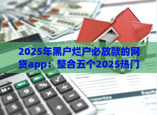 2025年黑户烂户必放款的网贷app：整合五个2025热门黑户秒下款的高炮口子