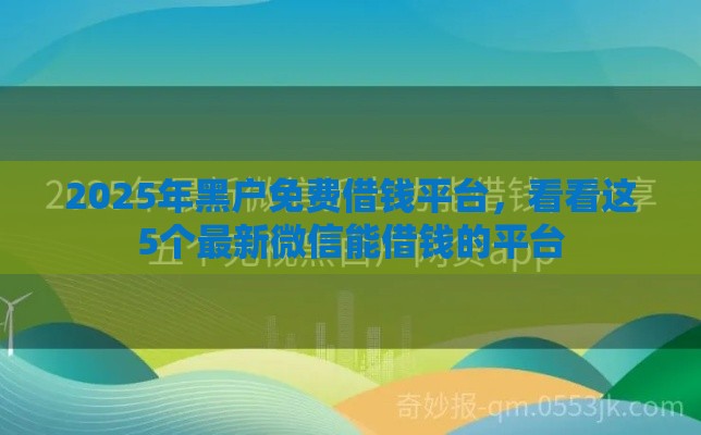 2025年黑户免费借钱平台，看看这5个最新微信能借钱的平台