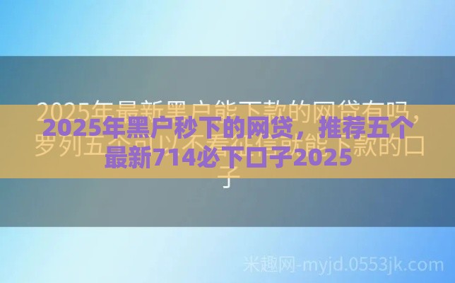 2025年黑户秒下的网贷，推荐五个最新714必下口子2025