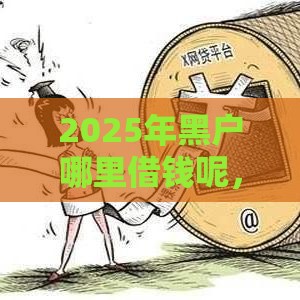 2025年黑户哪里借钱呢，推荐5个最新2025高炮借款平台黑口子链接