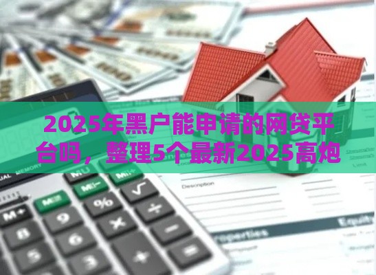 2025年黑户能申请的网贷平台吗，整理5个最新2025高炮口子秒下款