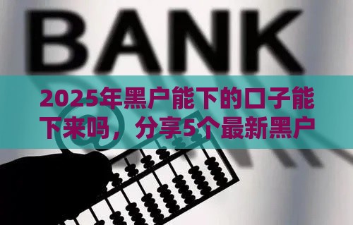 2025年黑户能下的口子能下来吗，分享5个最新黑户下钱的口子