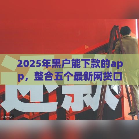 2025年黑户能下款的app，整合五个最新网贷口子大全平台