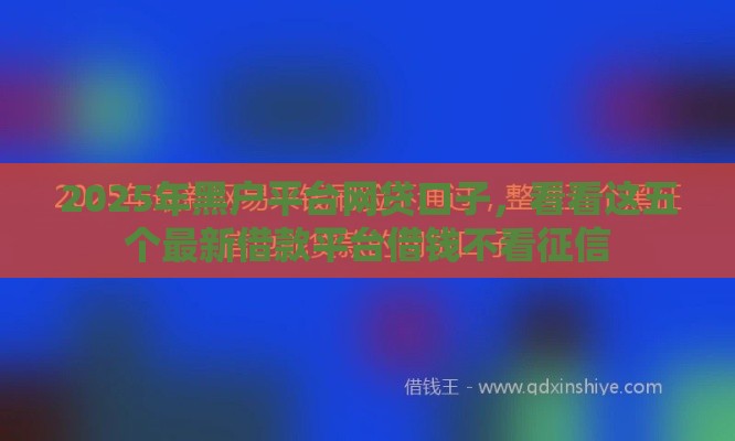 2025年黑户平台网贷口子，看看这五个最新借款平台借钱不看征信