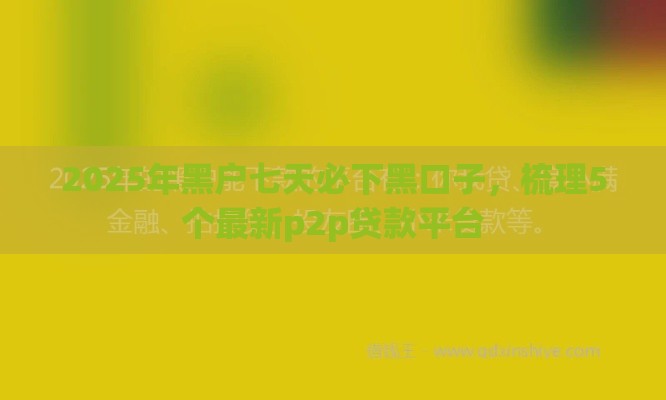 2025年黑户七天必下黑口子，梳理5个最新p2p贷款平台