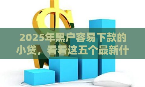 2025年黑户容易下款的小贷，看看这五个最新什么借钱平台靠谱