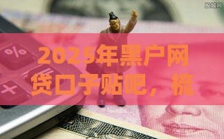 2025年黑户网贷口子贴吧，梳理五个最新不上征信记录的贷款平台