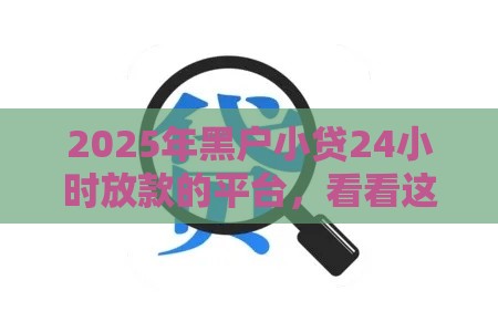 2025年黑户小贷24小时放款的平台，看看这五个最新易通过的网贷平台