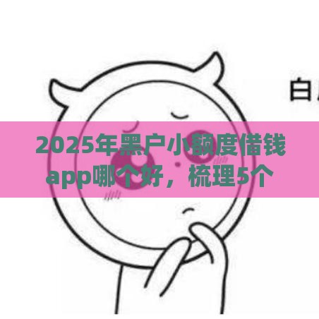 2025年黑户小额度借钱app哪个好，梳理5个最新不用征信就能借钱的平台