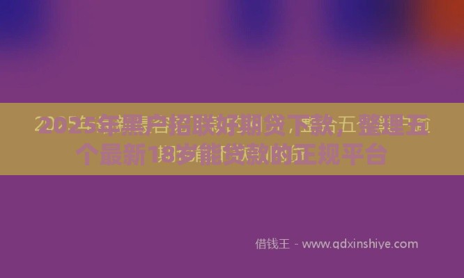 2025年黑户招联好期贷下款，整理五个最新18岁能贷款的正规平台