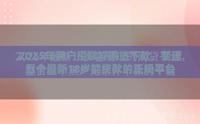 2025年黑户招联好期贷下款，整理五个最新18岁能贷款的正规平台