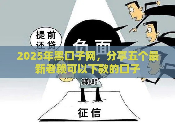 2025年黑口子网,分享五个最新老赖可以下款的口子 2025年黑口子网,分享五个最新老赖可以下款的口子