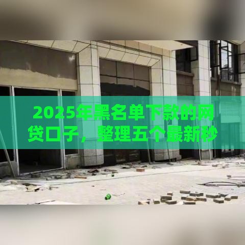 2025年黑名单下款的网贷口子，整理五个最新秒下款的口子不看征信不用信用卡