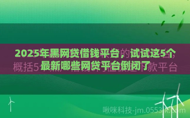 2025年黑网贷借钱平台，试试这5个最新哪些网贷平台倒闭了
