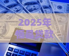 2025年恒昌贷款被拒，试试这5个最新借款平台容易借钱