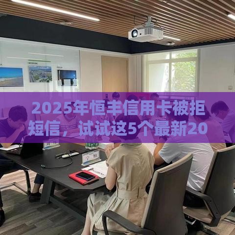 2025年恒丰信用卡被拒短信，试试这5个最新20岁可以贷款的平台