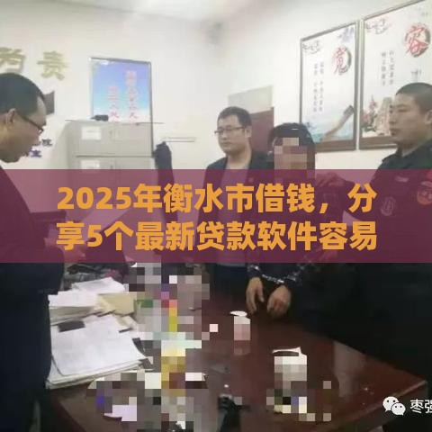 2025年衡水市借钱，分享5个最新贷款软件容易通过