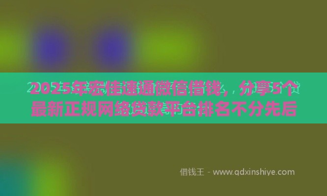 2025年宏佳速通微信借钱，分享5个最新正规网络贷款平台排名不分先后不分先后