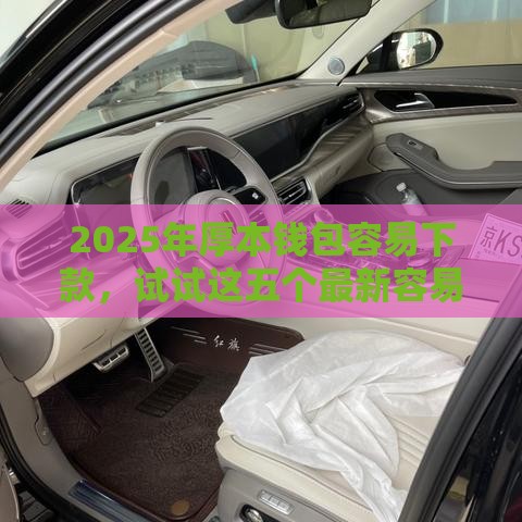 2025年厚本钱包容易下款，试试这五个最新容易下款的正规贷款平台