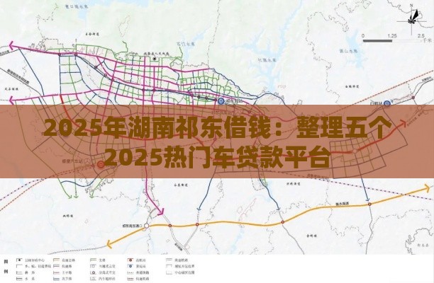 2025年湖南祁东借钱：整理五个2025热门车贷款平台