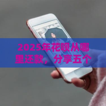 2025年花呗从哪里还款，分享五个最新有信用卡就能贷款的平台