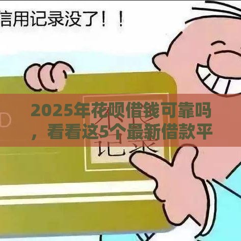 2025年花呗借钱可靠吗，看看这5个最新借款平台黑名单可以借钱