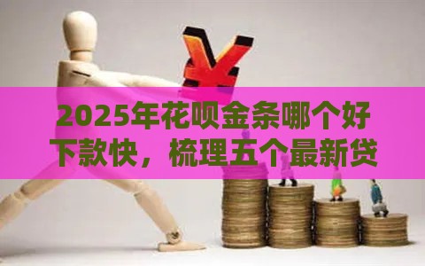 2025年花呗金条哪个好下款快，梳理五个最新贷款利息低的平台