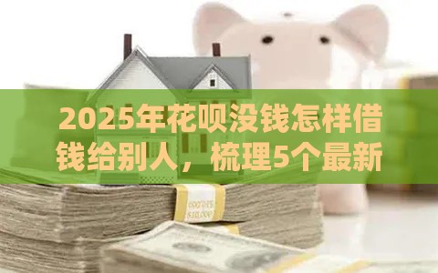 2025年花呗没钱怎样借钱给别人，梳理5个最新短期借款平台30天不看征信