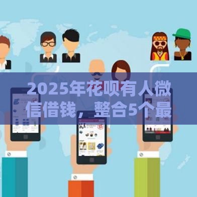 2025年花呗有人微信借钱，整合5个最新有没有正规的贷款平台