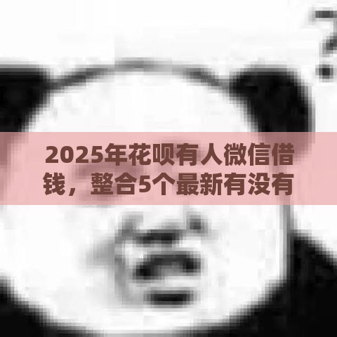 2025年花呗有人微信借钱，整合5个最新有没有正规的贷款平台