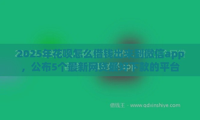 2025年花呗怎么借钱出来到微信app，公布5个最新网贷最好下款的平台