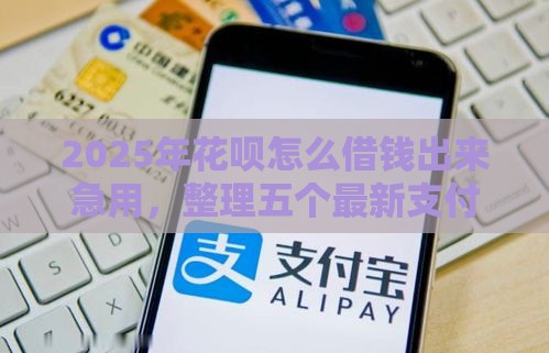 2025年花呗怎么借钱出来急用，整理五个最新支付宝贷款平台