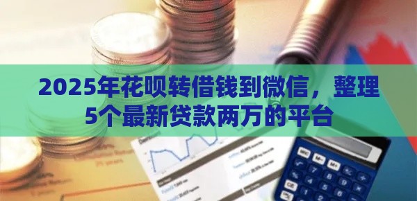 2025年花呗转借钱到微信，整理5个最新贷款两万的平台
