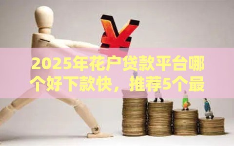 2025年花户贷款平台哪个好下款快，推荐5个最新17岁贷款平台