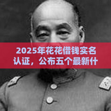 2025年花花借钱实名认证，公布五个最新什么贷款平台利息最低
