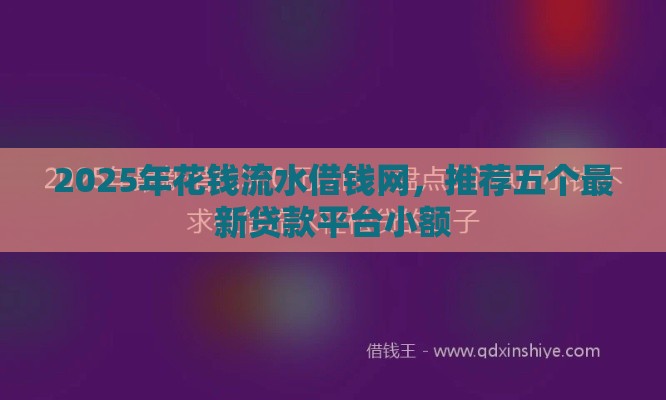 2025年花钱流水借钱网，推荐五个最新贷款平台小额