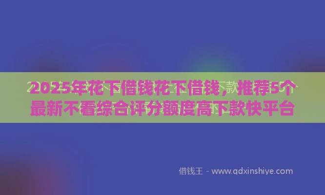 2025年花下借钱花下借钱，推荐5个最新不看综合评分额度高下款快平台