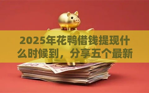 2025年花鸭借钱提现什么时候到，分享五个最新网贷下款口子