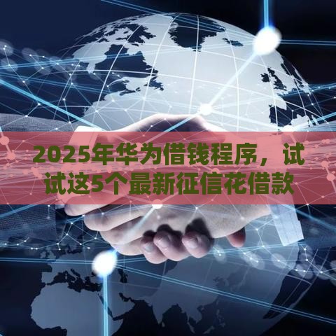 2025年华为借钱程序，试试这5个最新征信花借款平台容易通过