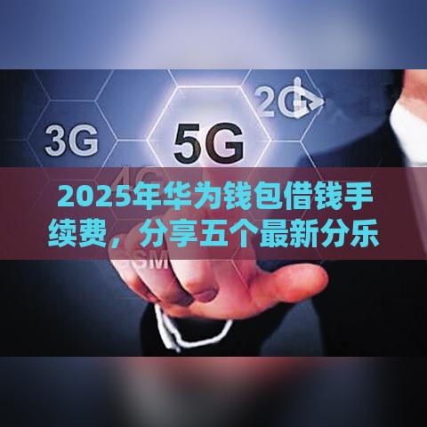 2025年华为钱包借钱手续费，分享五个最新分乐购一样口子