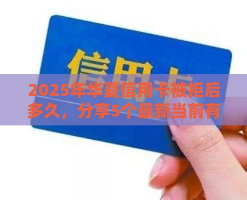 2025年华夏信用卡被拒后多久,分享5个最新当前有逾期可以在借款平台借钱 2025年华夏信用卡被拒后多久,分享5个最新当前有逾期可以在借款平台借钱