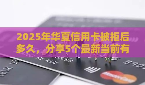 2025年华夏信用卡被拒后多久,分享5个最新当前有逾期可以在借款平台借钱 2025年华夏信用卡被拒后多久,分享5个最新当前有逾期可以在借款平台借钱