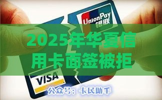 2025年华夏信用卡面签被拒了，试试这五个最新2025年12月放水口子