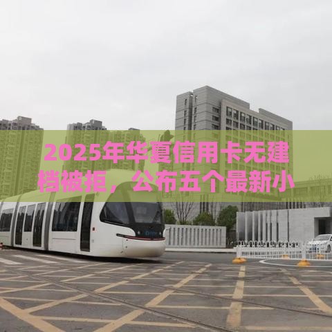 2025年华夏信用卡无建档被拒，公布五个最新小额贷款软件