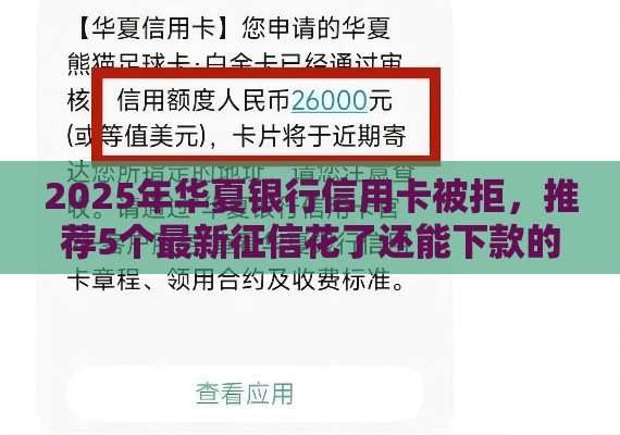 2025年华夏银行信用卡被拒，推荐5个最新征信花了还能下款的几千小额度平台