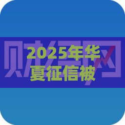 2025年华夏征信被拒，公布5个最新黑户贷款口子