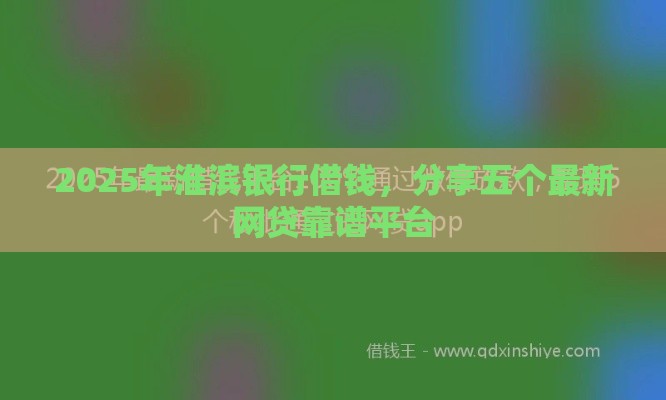 2025年淮滨银行借钱，分享五个最新网贷靠谱平台